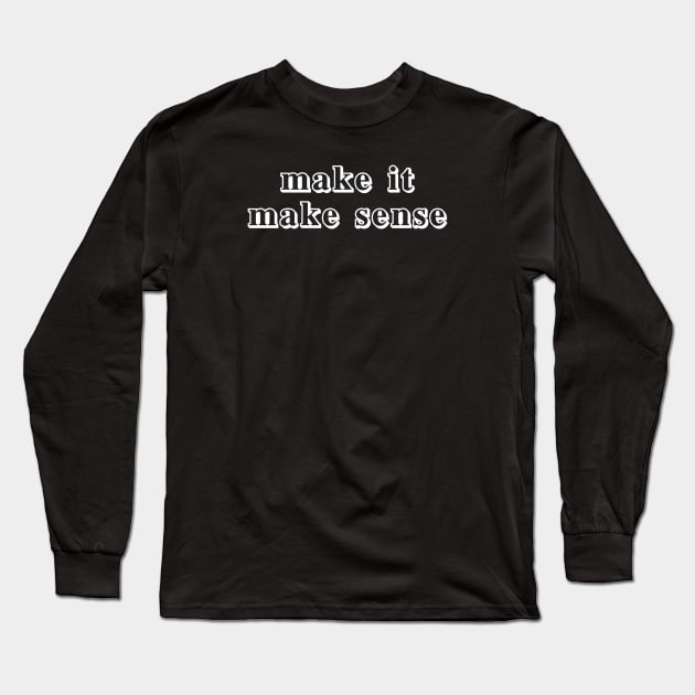 make it make sense Long Sleeve T-Shirt by wls